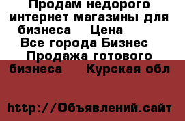 Продам недорого интернет-магазины для бизнеса  › Цена ­ 990 - Все города Бизнес » Продажа готового бизнеса   . Курская обл.